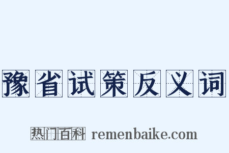 豫省试策反义词是什么意思的图片